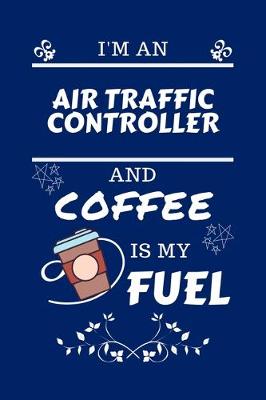 Book cover for I'm An Air Traffic Controller And Coffee Is My Fuel