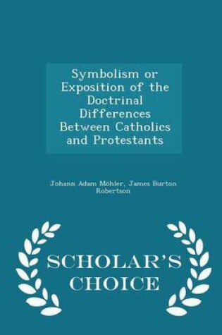 Cover of Symbolism or Exposition of the Doctrinal Differences Between Catholics and Protestants - Scholar's Choice Edition