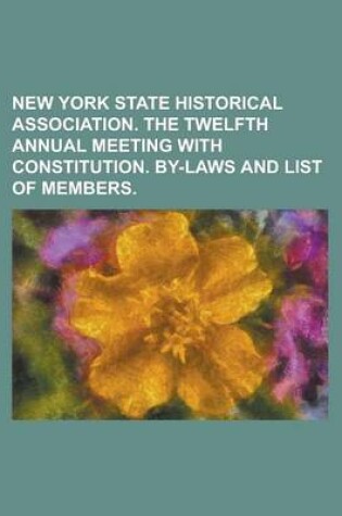 Cover of New York State Historical Association. the Twelfth Annual Meeting with Constitution. By-Laws and List of Members