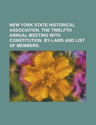 Book cover for New York State Historical Association. the Twelfth Annual Meeting with Constitution. By-Laws and List of Members