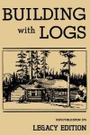 Book cover for Building With Logs (Legacy Edition)