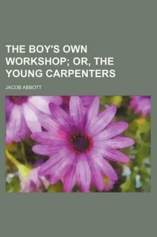 Cover of The Boy's Own Workshop; Or, the Young Carpenters