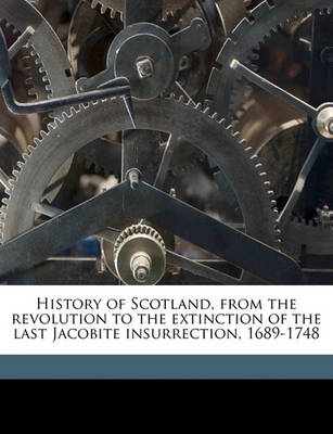 Book cover for History of Scotland, from the Revolution to the Extinction of the Last Jacobite Insurrection, 1689-1748 Volume 1