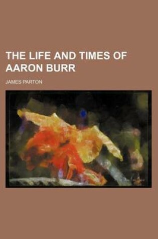 Cover of The Life and Times of Aaron Burr (Volume 1)