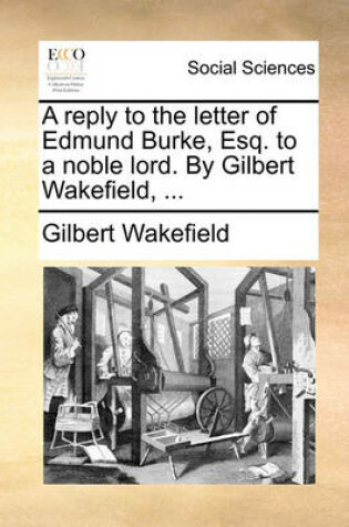 Cover of A Reply to the Letter of Edmund Burke, Esq. to a Noble Lord. by Gilbert Wakefield, ...