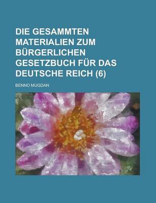 Book cover for Die Gesammten Materialien Zum Burgerlichen Gesetzbuch Fur Das Deutsche Reich (6)