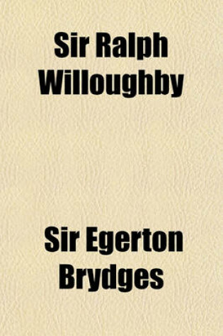 Cover of Sir Ralph Willoughby; An Historical Tale of the Sixteenth Century. in Which Are Inserted the Dedicatory Sonnets of Edmund Spenser, with Sketches of Ch