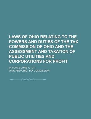 Book cover for Laws of Ohio Relating to the Powers and Duties of the Tax Commission of Ohio and the Assessment and Taxation of Public Utilities and Corporations for Profit; In Force June 1, 1911