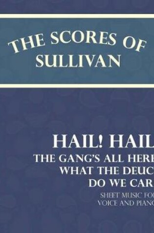 Cover of The Scores of Sullivan - Hail! Hail! the Gang's All Here, What the Deuce Do We Care - Sheet Music for Voice and Piano