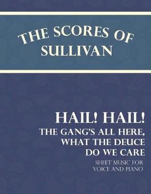 Book cover for The Scores of Sullivan - Hail! Hail! the Gang's All Here, What the Deuce Do We Care - Sheet Music for Voice and Piano