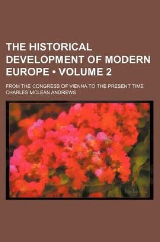 Cover of The Historical Development of Modern Europe (Volume 2); From the Congress of Vienna to the Present Time