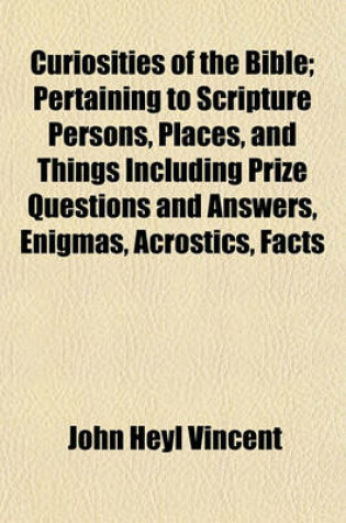 Cover of Curiosities of the Bible; Pertaining to Scripture Persons, Places, and Things Including Prize Questions and Answers, Enigmas, Acrostics, Facts