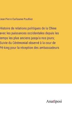 Book cover for Histoire de relations politiques de la Chine avec les puissances occidentales depuis les temps les plus anciens jusqu'a nos jours; Suivie du Cérémonial observé à la cour de Pé-king pour la réception des ambassadeurs