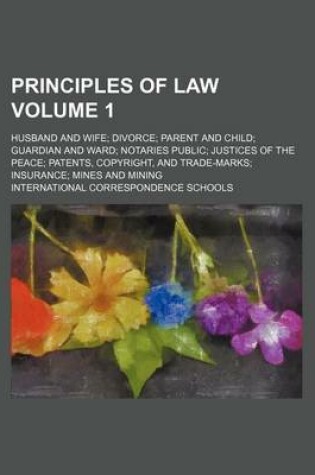 Cover of Principles of Law Volume 1; Husband and Wife Divorce Parent and Child Guardian and Ward Notaries Public Justices of the Peace Patents, Copyright, and Trade-Marks Insurance Mines and Mining