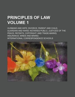 Book cover for Principles of Law Volume 1; Husband and Wife Divorce Parent and Child Guardian and Ward Notaries Public Justices of the Peace Patents, Copyright, and Trade-Marks Insurance Mines and Mining