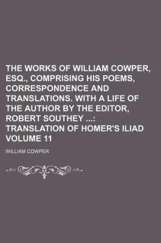 Cover of The Works of William Cowper, Esq., Comprising His Poems, Correspondence and Translations. with a Life of the Author by the Editor, Robert Southey Volume 11; Translation of Homer's Iliad