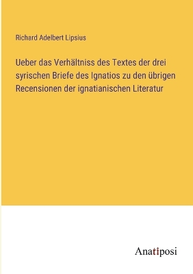 Book cover for Ueber das Verhältniss des Textes der drei syrischen Briefe des Ignatios zu den übrigen Recensionen der ignatianischen Literatur