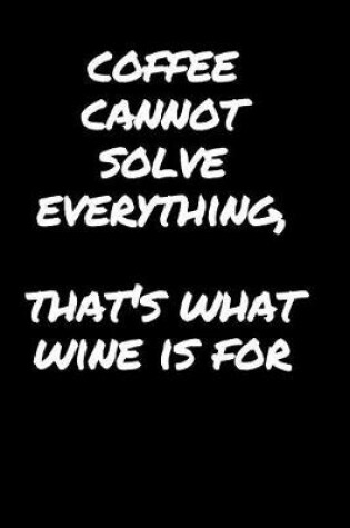 Cover of Coffee Cannot Solve Everything, That's What Wine Is For