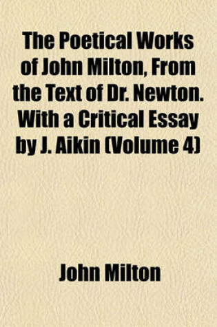 Cover of The Poetical Works of John Milton, from the Text of Dr. Newton. with a Critical Essay by J. Aikin (Volume 4)