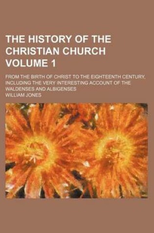 Cover of The History of the Christian Church; From the Birth of Christ to the Eighteenth Century, Including the Very Interesting Account of the Waldenses and Albigenses Volume 1