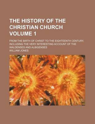 Book cover for The History of the Christian Church; From the Birth of Christ to the Eighteenth Century, Including the Very Interesting Account of the Waldenses and Albigenses Volume 1