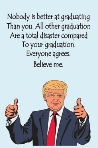 Cover of Nobody is better at graduating than you, all other graduations are a total disaster compared to your graduation. Everyone agrees, Believe me