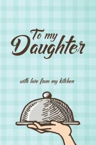 Cover of To my Daughter with love from my kitchen