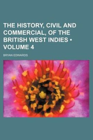 Cover of The History, Civil and Commercial, of the British West Indies (Volume 4)