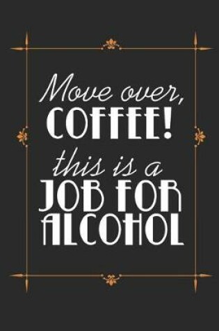 Cover of Move Over, Coffee! This Is A Job For Alcohol