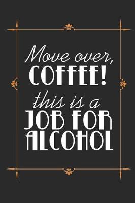 Book cover for Move Over, Coffee! This Is A Job For Alcohol