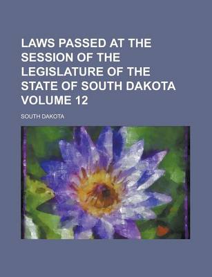 Book cover for Laws Passed at the Session of the Legislature of the State of South Dakota Volume 12