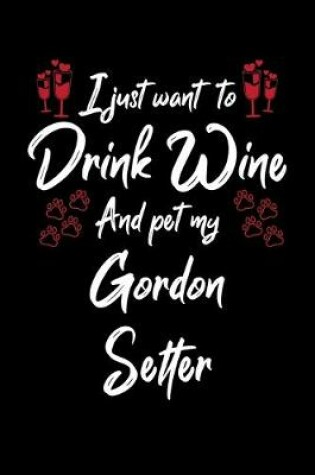 Cover of I Just Want To Drink Wine And Pet My Gordon Setter