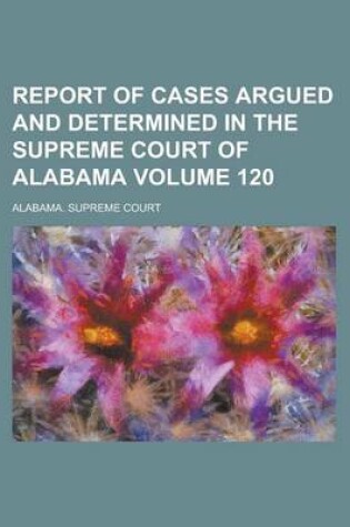 Cover of Report of Cases Argued and Determined in the Supreme Court of Alabama Volume 120