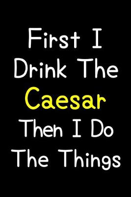 Book cover for First I Drink The Caesar Then I Do The Things