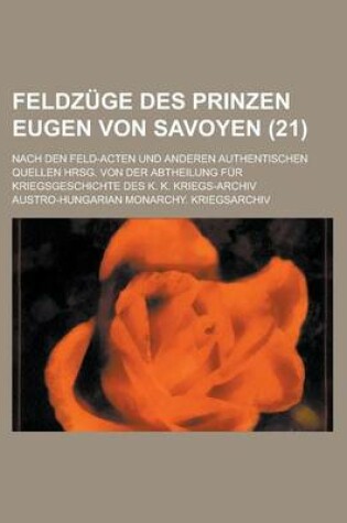 Cover of Feldzuge Des Prinzen Eugen Von Savoyen; Nach Den Feld-Acten Und Anderen Authentischen Quellen Hrsg. Von Der Abtheilung Fur Kriegsgeschichte Des K. K.