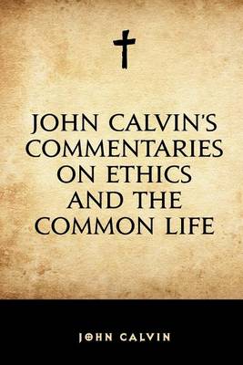 Book cover for John Calvin's Commentaries on Ethics and the Common Life