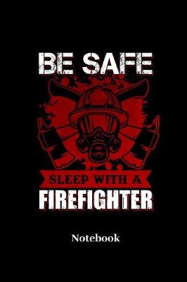 Book cover for Be Safe Sleep With A Firefighter Notebook