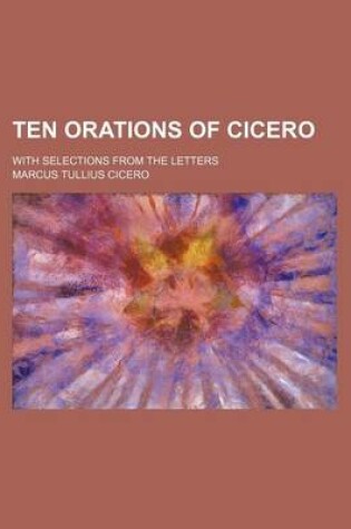 Cover of Ten Orations of Cicero; With Selections from the Letters