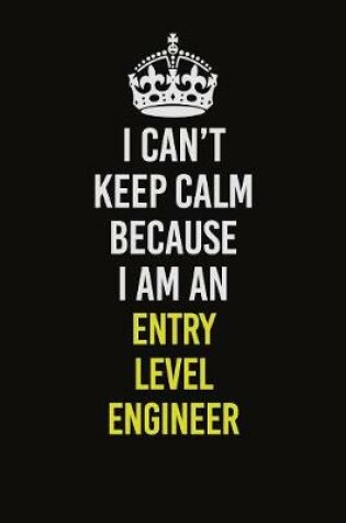 Cover of I Can�t Keep Calm Because I Am An Entry Level Engineer