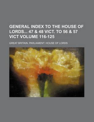 Book cover for General Index to the House of Lords 47 & 48 Vict. to 56 & 57 Vict Volume 116-125