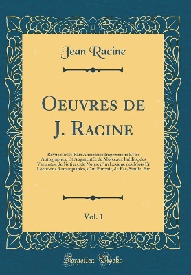 Book cover for Oeuvres de J. Racine, Vol. 1: Revue sur les Plus Anciennes Impressions Et les Autographes, Et Augmentée de Morceaux Inédits, des Variantes, de Notices, de Notes, d'un Lexique des Mots Et Locutions Remarquables, d'un Portrait, de Fac-Simile, Etc