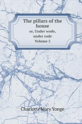 Cover of The pillars of the house or, Under wode, under rode. Volume 5