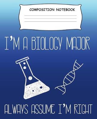 Book cover for Composition Book I'm A Biology Major Always Assume I'm Right