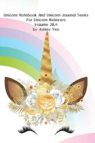 Cover of Unicorn Notebook And Unicorn Journal Series For Unicorn Believers Volume 28.0 by Ashley Yeo