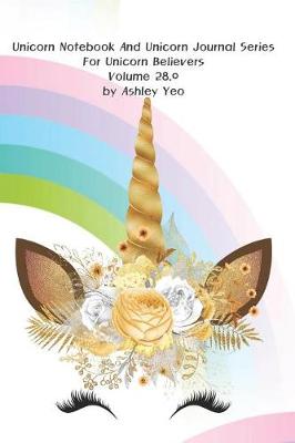 Cover of Unicorn Notebook And Unicorn Journal Series For Unicorn Believers Volume 28.0 by Ashley Yeo