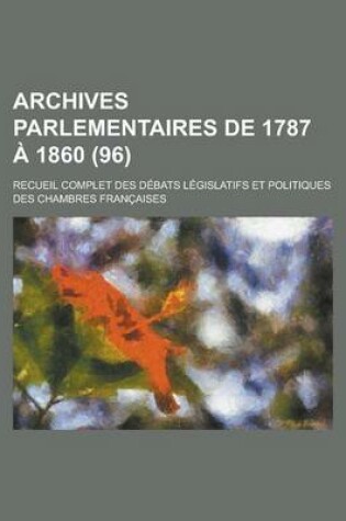 Cover of Archives Parlementaires de 1787 a 1860; Recueil Complet Des Debats Legislatifs Et Politiques Des Chambres Francaises (96 )