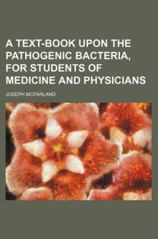 Cover of A Text-Book Upon the Pathogenic Bacteria, for Students of Medicine and Physicians