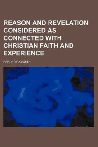 Cover of Reason and Revelation Considered as Connected with Christian Faith and Experience