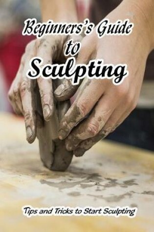 Cover of Beginners's Guide to Sculpting