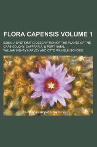 Cover of Flora Capensis; Being a Systematic Description of the Plants of the Cape Colony, Caffraria, & Port Natal Volume 1